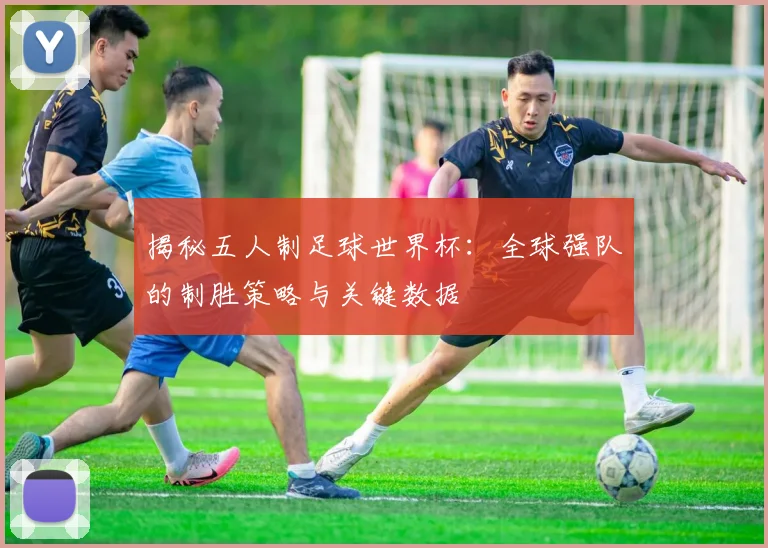 揭秘五人制足球世界杯：全球强队的制胜策略与关键数据