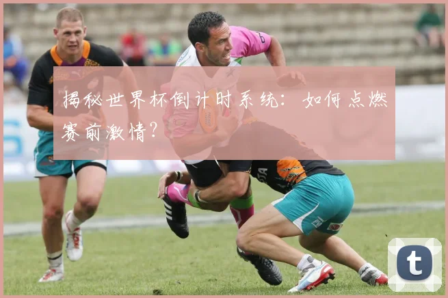 揭秘世界杯倒计时系统：如何点燃赛前激情？