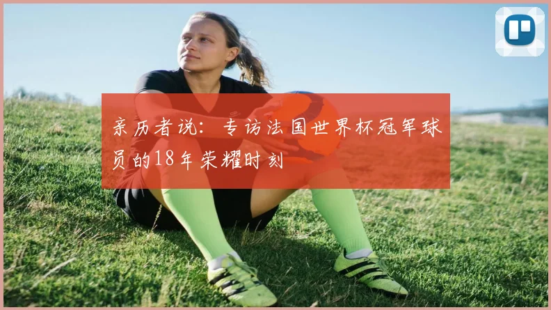 亲历者说：专访法国世界杯冠军球员的18年荣耀时刻