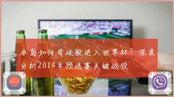 冰岛如何奇迹般进入世界杯？深度分析2014年预选赛关键战役