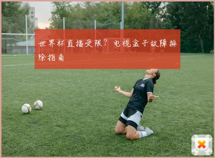 世界杯直播受限？电视盒子故障排除指南