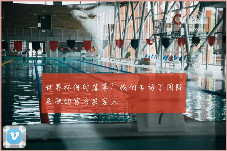 世界杯何时落幕?我们专访了国际足联的官方发言人