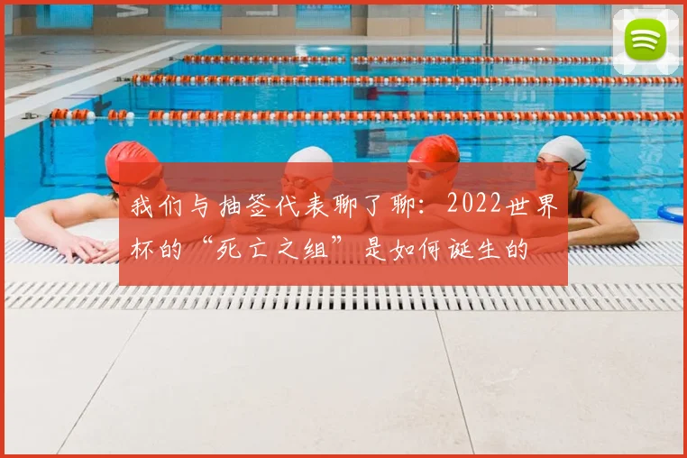 我们与抽签代表聊了聊：2022世界杯的“死亡之组”是如何诞生的