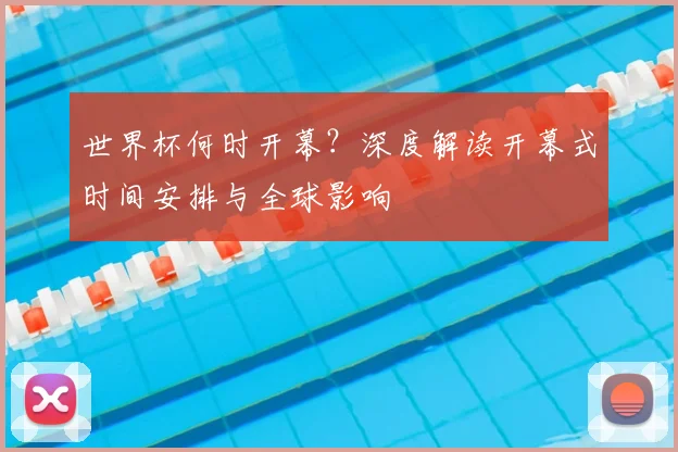 世界杯何时开幕?深度解读开幕式时间安排与全球影响