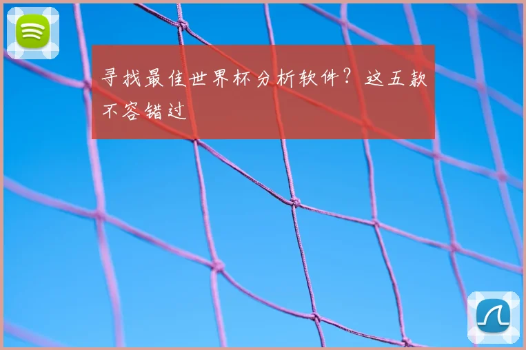 寻找最佳世界杯分析软件？这五款不容错过
