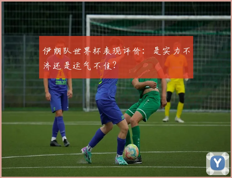 伊朗队世界杯表现评价：是实力不济还是运气不佳？