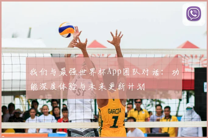 我们与最强世界杯App团队对话：功能深度体验与未来更新计划