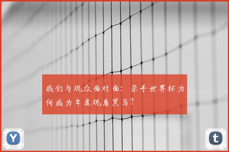 我们与观众面对面：杀手世界杯为何成为年度观看黑马？