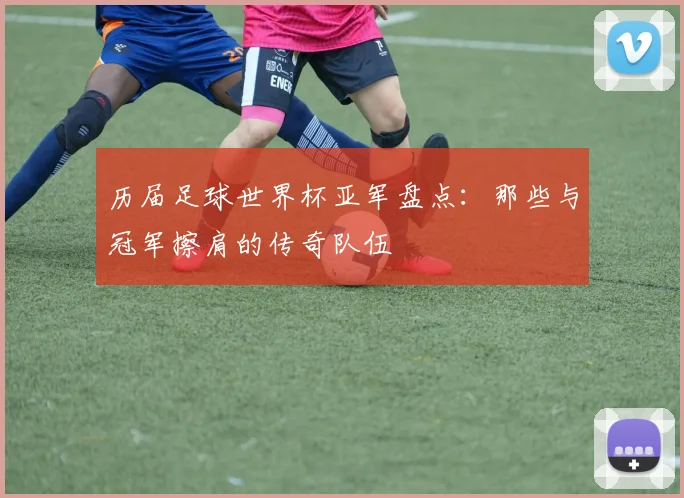 历届足球世界杯亚军盘点:那些与冠军擦肩的传奇队伍