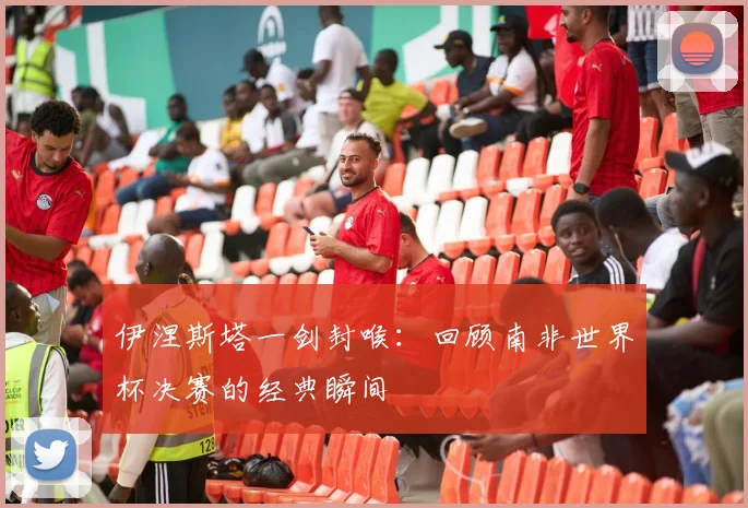 伊涅斯塔一剑封喉：回顾南非世界杯决赛的经典瞬间