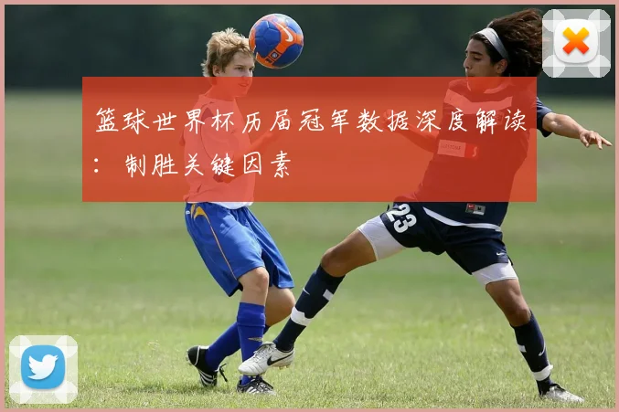 篮球世界杯历届冠军数据深度解读：制胜关键因素